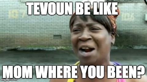 Ain't Nobody Got Time For That Meme | TEVOUN BE LIKE  MOM WHERE YOU BEEN? | image tagged in memes,aint nobody got time for that | made w/ Imgflip meme maker