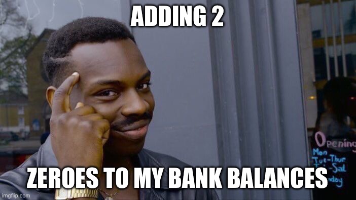 Roll Safe Think About It Meme | ADDING 2; ZEROES TO MY BANK BALANCES | image tagged in memes,roll safe think about it | made w/ Imgflip meme maker