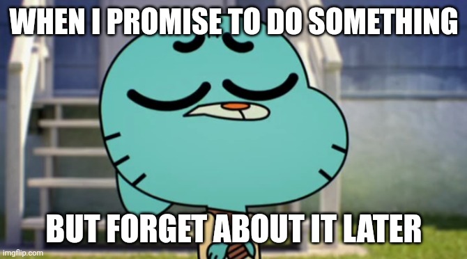 I will promise | WHEN I PROMISE TO DO SOMETHING; BUT FORGET ABOUT IT LATER | image tagged in what gumball | made w/ Imgflip meme maker