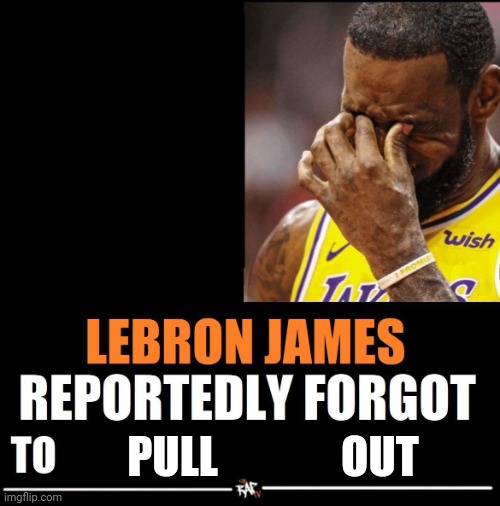 They can't. | PULL              OUT | image tagged in lebron james reportedly forgot to | made w/ Imgflip meme maker