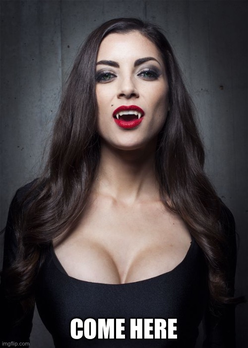 sexy vampire | COME HERE | image tagged in sexy vampire | made w/ Imgflip meme maker