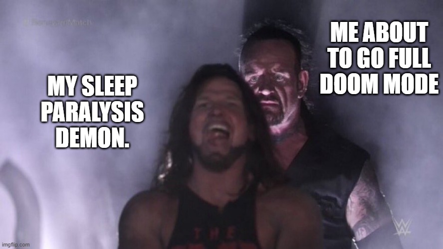 Doom mode | ME ABOUT TO GO FULL DOOM MODE; MY SLEEP PARALYSIS DEMON. | image tagged in aj styles undertaker | made w/ Imgflip meme maker