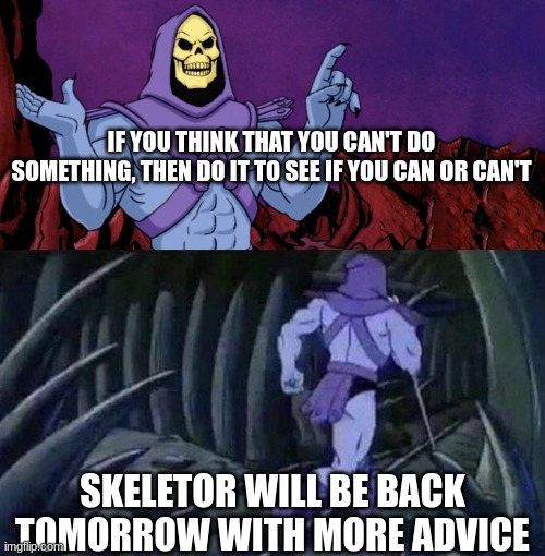 Advice day 1 | IF YOU THINK THAT YOU CAN'T DO SOMETHING, THEN DO IT TO SEE IF YOU CAN OR CAN'T; SKELETOR WILL BE BACK TOMORROW WITH MORE ADVICE | image tagged in he man skeleton advices | made w/ Imgflip meme maker