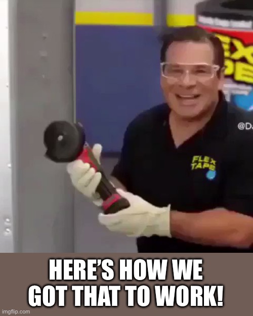 I Sawed This Boat In Half | HERE’S HOW WE GOT THAT TO WORK! | image tagged in i sawed this boat in half | made w/ Imgflip meme maker