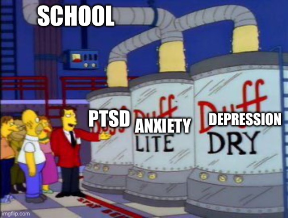 Duff Factory Pipes | SCHOOL ANXIETY DEPRESSION PTSD | image tagged in duff factory pipes | made w/ Imgflip meme maker
