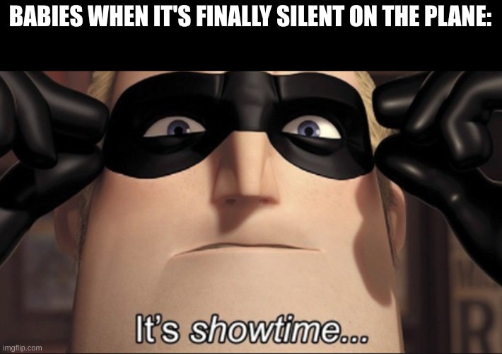 WAaaAAAaaAaAAAEaeEAeaeEEAEeaeaeaEaEeEAeaeAEaEAEAEaEeaEaEAeaae | BABIES WHEN IT'S FINALLY SILENT ON THE PLANE: | image tagged in it's showtime,baby,plane | made w/ Imgflip meme maker