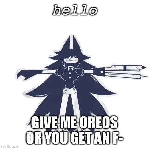 OREOS. | hello; GIVE ME OREOS
OR YOU GET AN F- | image tagged in miss circle real | made w/ Imgflip meme maker