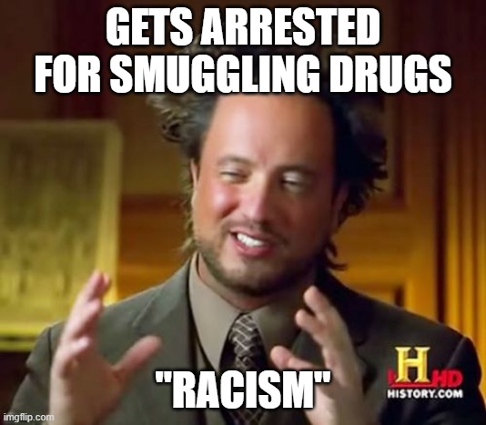 Ancient Aliens Meme | GETS ARRESTED FOR SMUGGLING DRUGS; "RACISM" | image tagged in memes,ancient aliens | made w/ Imgflip meme maker