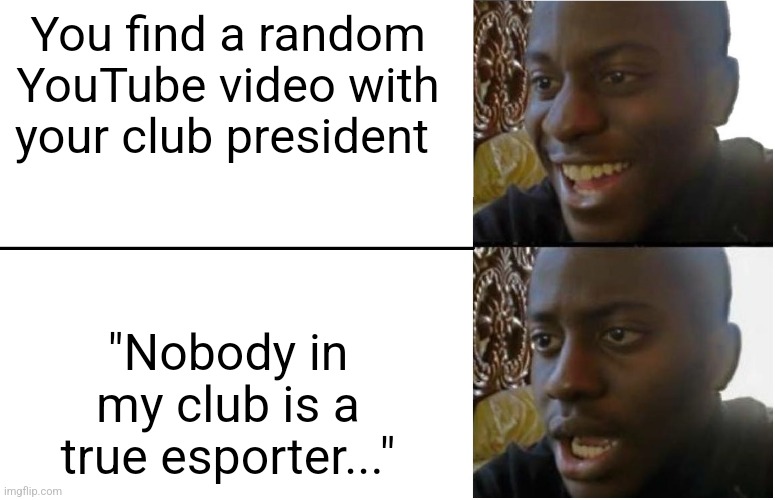 Screw him anyways. I'm better than him at everything | You find a random YouTube video with your club president; "Nobody in my club is a true esporter..." | image tagged in disappointed black guy | made w/ Imgflip meme maker