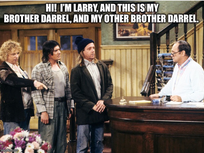 Larry Darryl & Darryl | HI!  I’M LARRY, AND THIS IS MY BROTHER DARREL, AND MY OTHER BROTHER DARREL. | image tagged in larry darryl darryl | made w/ Imgflip meme maker