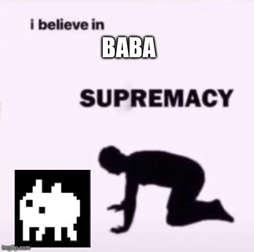 baba is you | BABA | image tagged in i believe in supremacy | made w/ Imgflip meme maker