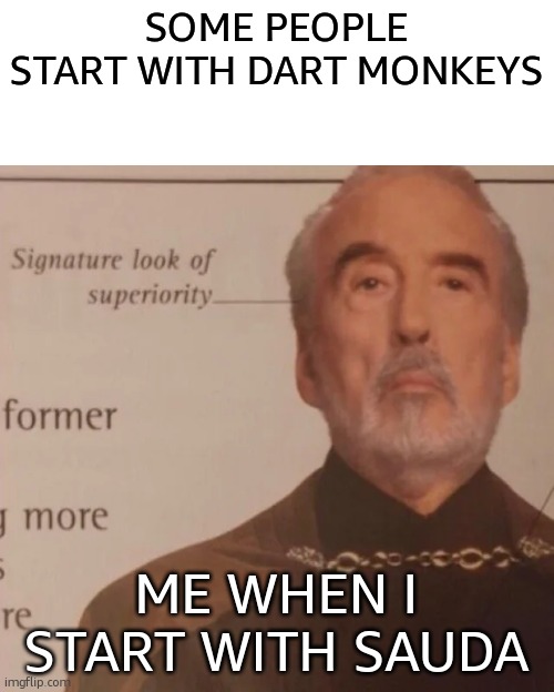 Signature Look of superiority | SOME PEOPLE START WITH DART MONKEYS; ME WHEN I START WITH SAUDA | image tagged in signature look of superiority | made w/ Imgflip meme maker