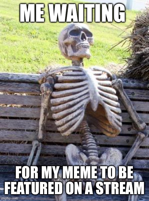 Meme stream | ME WAITING; FOR MY MEME TO BE FEATURED ON A STREAM | image tagged in memes,waiting skeleton | made w/ Imgflip meme maker