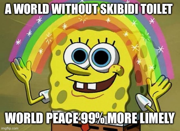 Imagination Spongebob Meme | A WORLD WITHOUT SKIBIDI TOILET; WORLD PEACE 99% MORE LIMELY | image tagged in memes,imagination spongebob | made w/ Imgflip meme maker