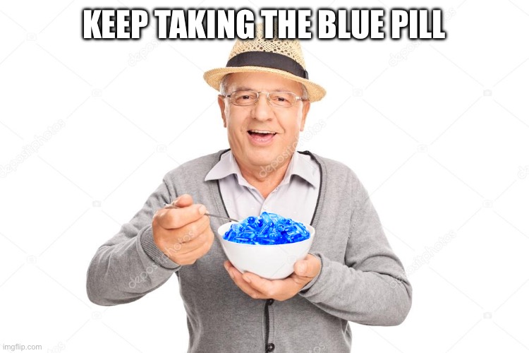 Blue Pilled | KEEP TAKING THE BLUE PILL | image tagged in blue pilled | made w/ Imgflip meme maker