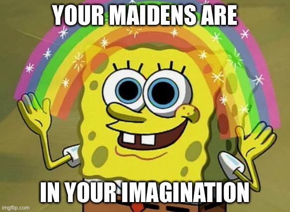 And that’s a fact | YOUR MAIDENS ARE; IN YOUR IMAGINATION | image tagged in memes,imagination spongebob,no bitches | made w/ Imgflip meme maker