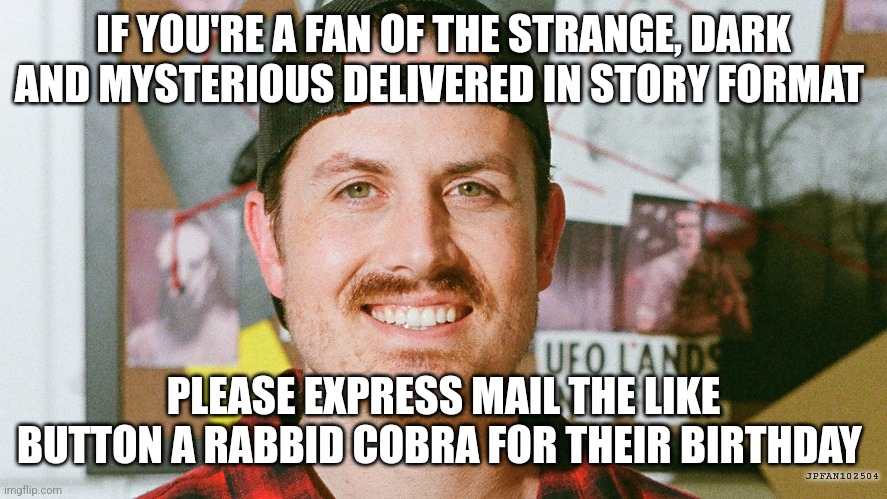 I sent the Like button a rabbid cobra for their birthday | IF YOU'RE A FAN OF THE STRANGE, DARK AND MYSTERIOUS DELIVERED IN STORY FORMAT; PLEASE EXPRESS MAIL THE LIKE BUTTON A RABBID COBRA FOR THEIR BIRTHDAY; JPFAN102504 | image tagged in mrballen like button skit,youtube,jpfan102504 | made w/ Imgflip meme maker