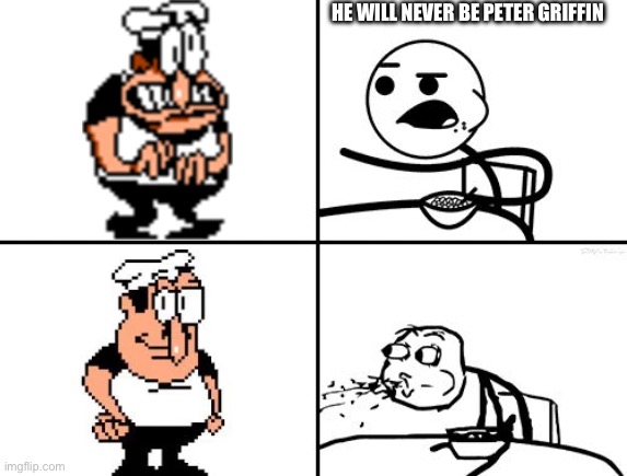 He will never | HE WILL NEVER BE PETER GRIFFIN | image tagged in he will never,pizza tower,peter griffin | made w/ Imgflip meme maker