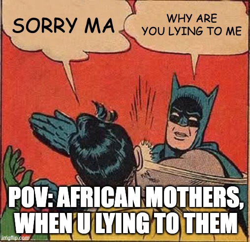 Batman Slapping Robin Meme | SORRY MA; WHY ARE YOU LYING TO ME; POV: AFRICAN MOTHERS, WHEN U LYING TO THEM | image tagged in memes,batman slapping robin | made w/ Imgflip meme maker
