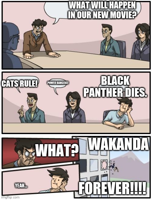 WAKANDA FOREVER | WHAT WILL HAPPEN IN OUR NEW MOVIE? CATS RULE! BLACK PANTHER DIES. POWER RANGERS! WAKANDA; WHAT? FOREVER!!!! YEAH... | image tagged in boardroom suggestion | made w/ Imgflip meme maker