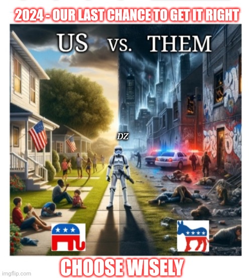 Will You Save America? | 2024 - OUR LAST CHANCE TO GET IT RIGHT; DZ; CHOOSE WISELY | image tagged in democrat,criminals,libtards,scumbags,butthurt liberals,liberal vs conservative | made w/ Imgflip meme maker
