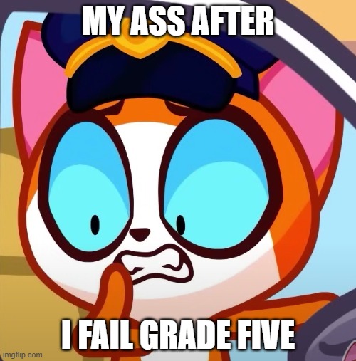 cat lel | MY ASS AFTER; I FAIL GRADE FIVE | image tagged in cat lel | made w/ Imgflip meme maker