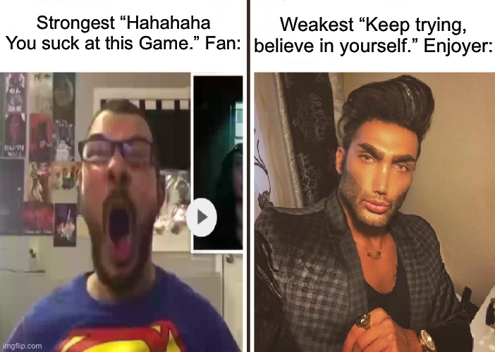 Average Fan vs Average Enjoyer | Strongest “Hahahaha You suck at this Game.” Fan:; Weakest “Keep trying, believe in yourself.” Enjoyer: | image tagged in average fan vs average enjoyer,memes | made w/ Imgflip meme maker