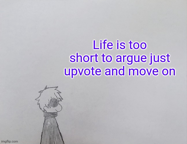 Just spitting some facts | Life is too short to argue just upvote and move on | image tagged in temp by anybadboy | made w/ Imgflip meme maker
