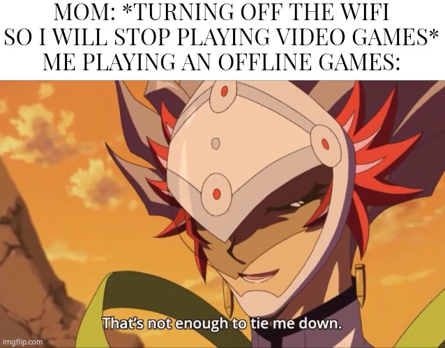 Oh no! Anyway. | MOM: *TURNING OFF THE WIFI SO I WILL STOP PLAYING VIDEO GAMES*
ME PLAYING AN OFFLINE GAMES: | image tagged in memes,funny,wifi,offline,video games | made w/ Imgflip meme maker