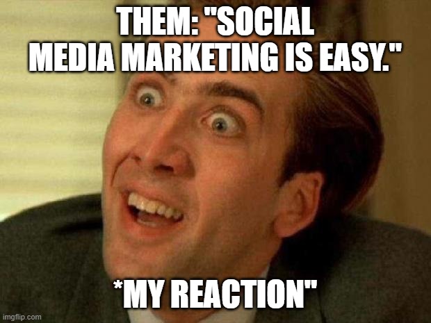 Nicolas cage | THEM: "SOCIAL MEDIA MARKETING IS EASY."; *MY REACTION" | image tagged in nicolas cage | made w/ Imgflip meme maker