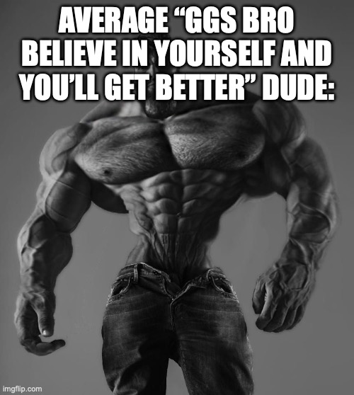 GIGA CHAD! | AVERAGE “GGS BRO BELIEVE IN YOURSELF AND YOU’LL GET BETTER” DUDE: | image tagged in gigachad | made w/ Imgflip meme maker