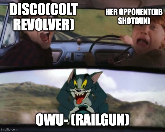 ... | DISCO(COLT REVOLVER) OWU- (RAILGUN) HER OPPONENT(DB SHOTGUN) | image tagged in two men in a car driving away from tom on a rocket | made w/ Imgflip meme maker