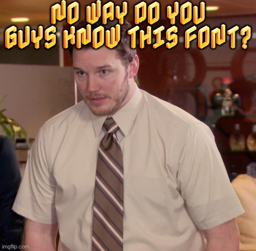 mysterious font... | NO WAY DO YOU GUYS KNOW THIS FONT? | image tagged in memes,afraid to ask andy | made w/ Imgflip meme maker
