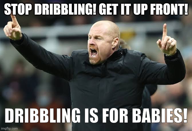 Dyche ball | STOP DRIBBLING! GET IT UP FRONT! DRIBBLING IS FOR BABIES! | image tagged in soccer,football,sean dyche,epl | made w/ Imgflip meme maker