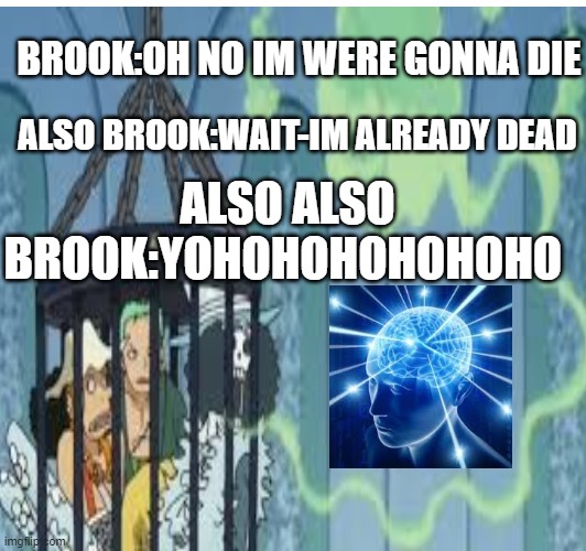 brook is dead or is he meme | BROOK:OH NO IM WERE GONNA DIE; ALSO BROOK:WAIT-IM ALREADY DEAD; ALSO ALSO BROOK:YOHOHOHOHOHOHO | image tagged in one piece,death,undead,funny | made w/ Imgflip meme maker