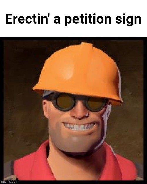 Engineer TF2 | Erectin' a petition sign | image tagged in engineer tf2 | made w/ Imgflip meme maker
