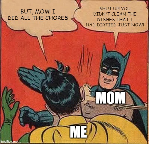 Batman Slapping Robin | SHUT UP! YOU DIDN'T CLEAN THE DISHES THAT I HAD DIRTIED JUST NOW! BUT, MOM! I DID ALL THE CHORES; MOM; ME | image tagged in memes,batman slapping robin | made w/ Imgflip meme maker