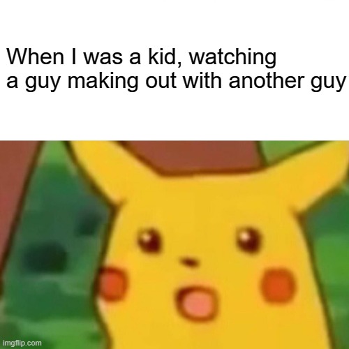 memes in english | When I was a kid, watching a guy making out with another guy | image tagged in memes,surprised pikachu | made w/ Imgflip meme maker