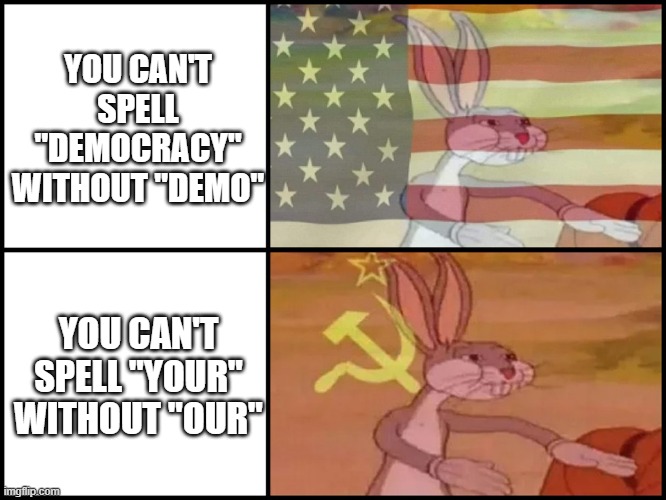 Funny title | YOU CAN'T SPELL "DEMOCRACY" WITHOUT "DEMO"; YOU CAN'T SPELL "YOUR" WITHOUT "OUR" | image tagged in capitalist and communist,memes,fun,facts | made w/ Imgflip meme maker