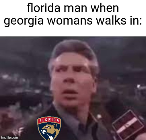 florida man | florida man when georgia womans walks in: | image tagged in x when x walks in,florida man,florida,georgia,woman | made w/ Imgflip meme maker