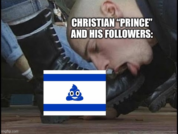 Christian Princess on the Apartheid “State” | CHRISTIAN “PRINCE” AND HIS FOLLOWERS: | image tagged in boot licker | made w/ Imgflip meme maker