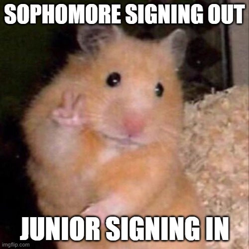 Schools over :P | SOPHOMORE SIGNING OUT; JUNIOR SIGNING IN | image tagged in hamster peace sign | made w/ Imgflip meme maker