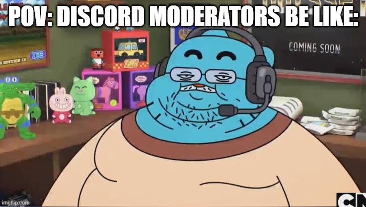 DISCORD MODERATOR | POV: DISCORD MODERATORS BE LIKE: | image tagged in fat gumball,discord moderator | made w/ Imgflip meme maker