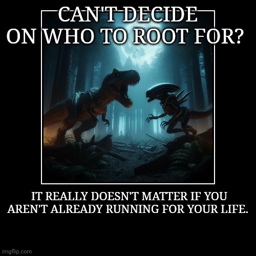 CAN'T DECIDE ON WHO TO ROOT FOR? | IT REALLY DOESN'T MATTER IF YOU AREN'T ALREADY RUNNING FOR YOUR LIFE. | image tagged in funny,demotivationals | made w/ Imgflip demotivational maker