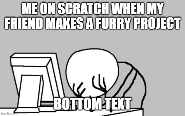 real 2 | ME ON SCRATCH WHEN MY FRIEND MAKES A FURRY PROJECT; BOTTOM TEXT | image tagged in memes,computer guy facepalm,scratch | made w/ Imgflip meme maker