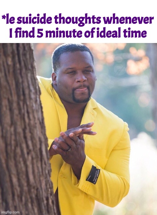 Don't wanna be alive | *le suicide thoughts whenever I find 5 minute of ideal time | image tagged in black guy hiding behind tree,suicide,depression | made w/ Imgflip meme maker