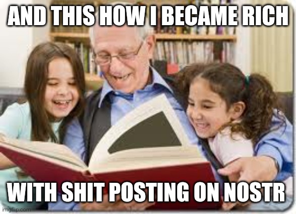 This is how I became rich with shit posting on NOSTR | AND THIS HOW I BECAME RICH; WITH SHIT POSTING ON NOSTR | image tagged in memes,storytelling grandpa,nostr,bitcoin | made w/ Imgflip meme maker