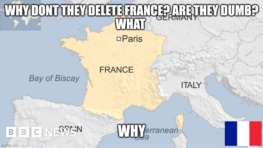 Francephobic :3 | WHY DONT THEY DELETE FRANCE? ARE THEY DUMB?
WHAT; WHY | made w/ Imgflip meme maker