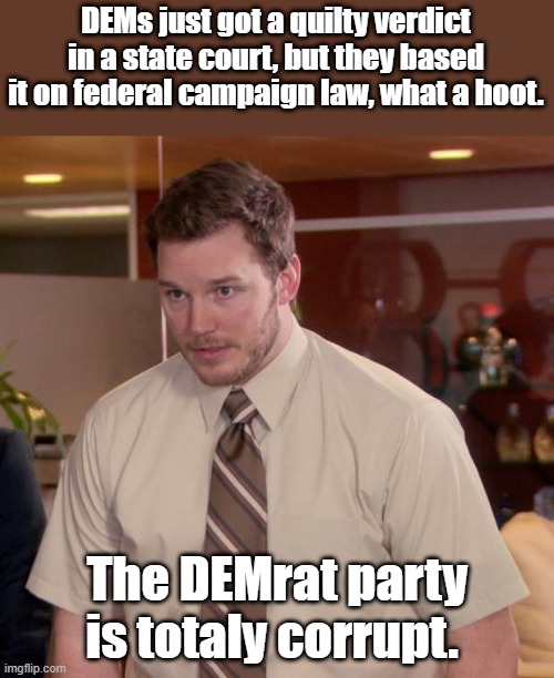 Federal courts would not take the case so DEMs took it to corrupt state court. | DEMs just got a quilty verdict in a state court, but they based it on federal campaign law, what a hoot. The DEMrat party is totaly corrupt. | image tagged in memes,afraid to ask andy | made w/ Imgflip meme maker