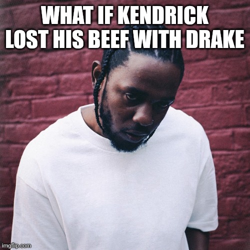 If drake won the beef how different would hiphop be | WHAT IF KENDRICK LOST HIS BEEF WITH DRAKE | image tagged in kendrick lamar,drake | made w/ Imgflip meme maker